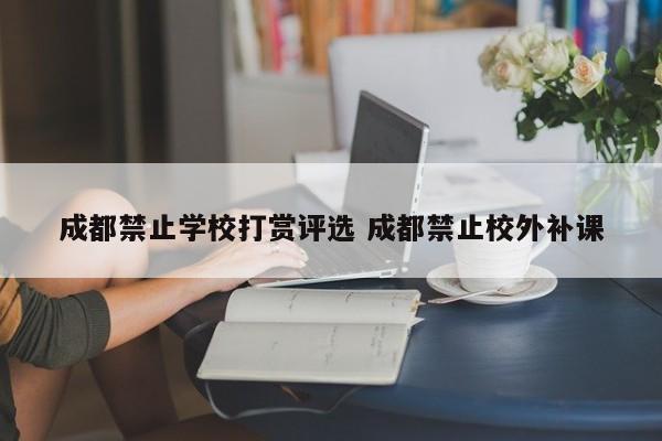 成都禁止学校打赏评选 成都禁止校外补课