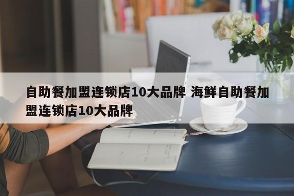 自助餐加盟连锁店10大品牌 海鲜自助餐加盟连锁店10大品牌