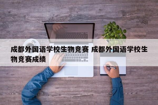成都外国语学校生物竞赛 成都外国语学校生物竞赛成绩