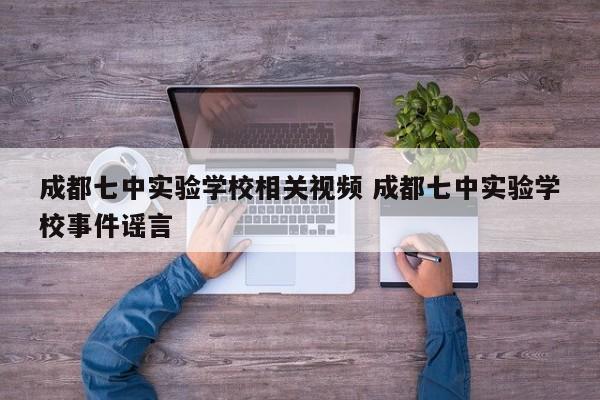 成都七中实验学校相关视频 成都七中实验学校事件谣言