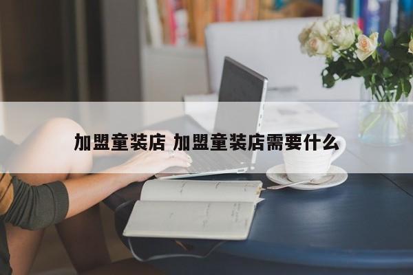 加盟童装店 加盟童装店需要什么