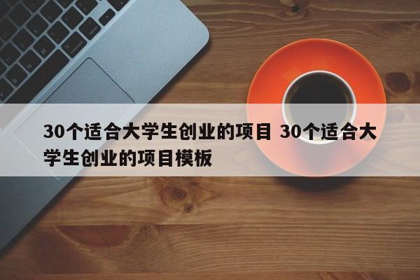 30个适合大学生创业的项目 30个适合大学生创业的项目模板