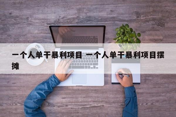 一个人单干暴利项目 一个人单干暴利项目摆摊