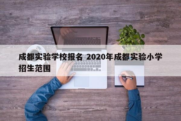 成都实验学校报名 2020年成都实验小学招生范围