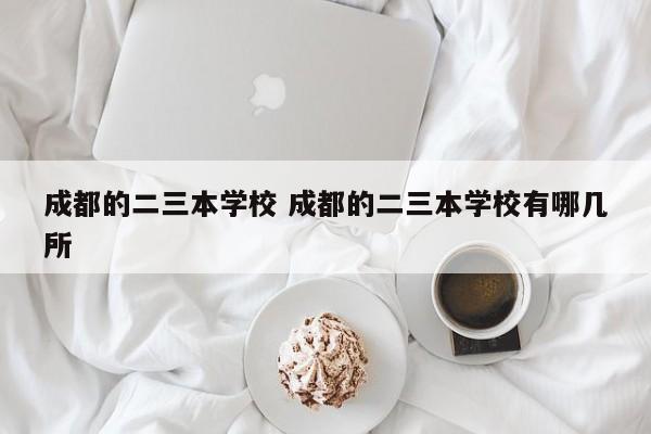 成都的二三本学校 成都的二三本学校有哪几所