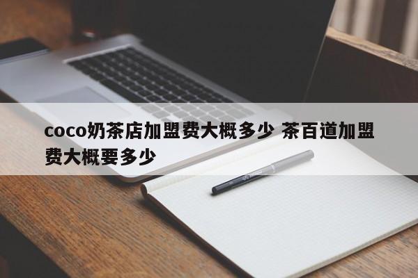 coco奶茶店加盟费大概多少 茶百道加盟费大概要多少