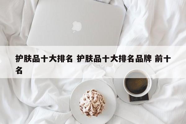 护肤品十大排名 护肤品十大排名品牌 前十名