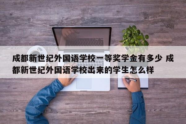 成都新世纪外国语学校一等奖学金有多少 成都新世纪外国语学校出来的学生怎么样