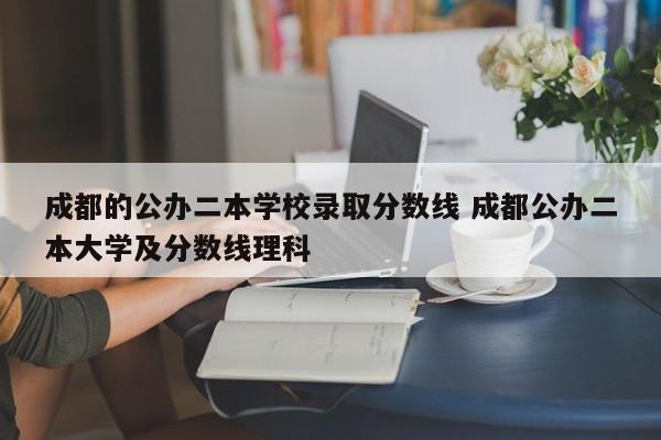 成都的公办二本学校录取分数线 成都公办二本大学及分数线理科