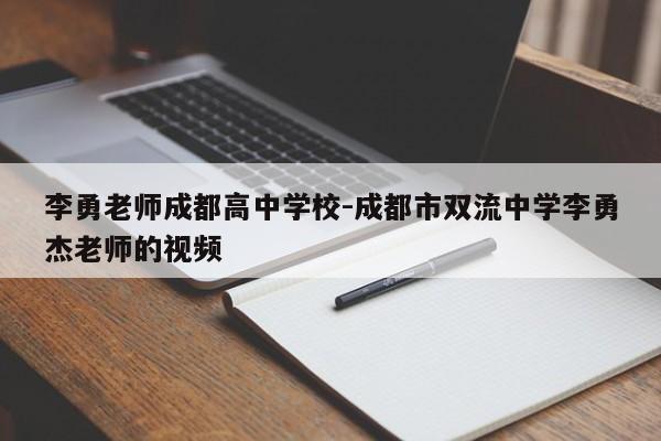 李勇老师成都高中学校-成都市双流中学李勇杰老师的视频