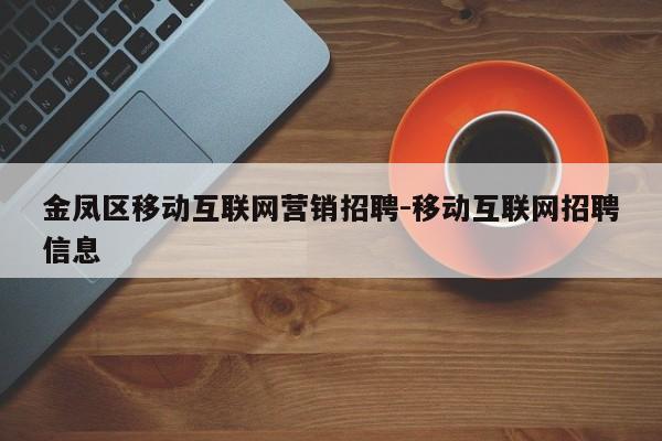 金凤区移动互联网营销招聘-移动互联网招聘信息