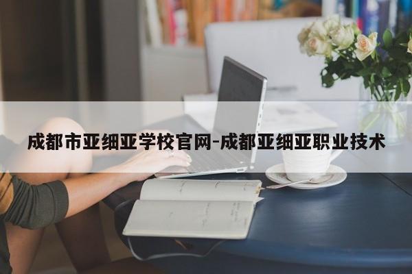 成都市亚细亚学校官网-成都亚细亚职业技术