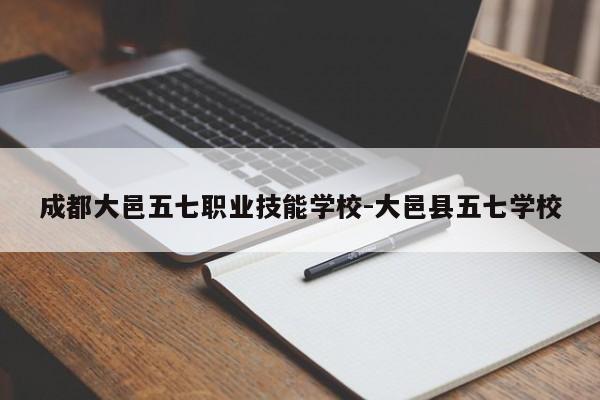 成都大邑五七职业技能学校-大邑县五七学校