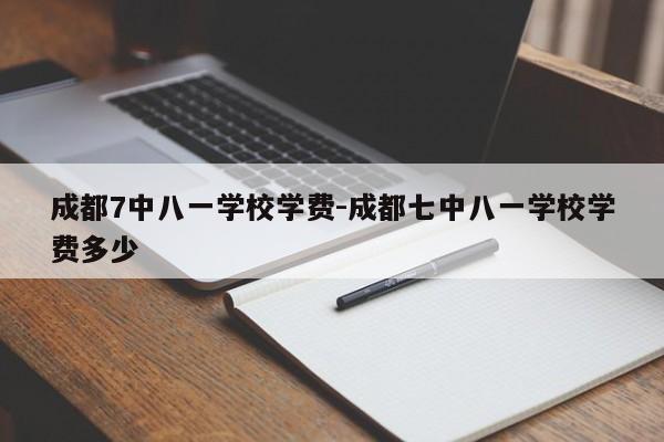 成都7中八一学校学费-成都七中八一学校学费多少
