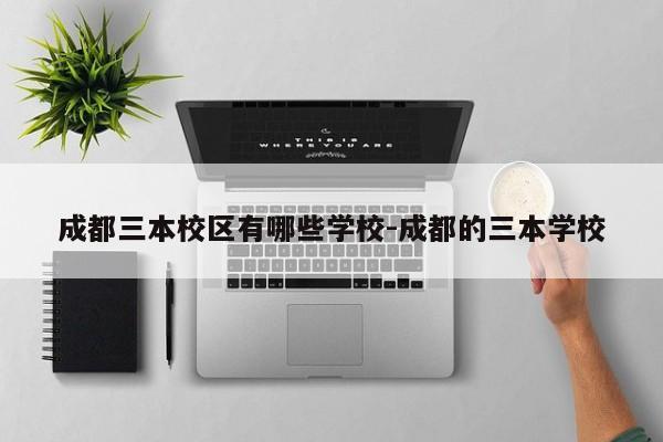 成都三本校区有哪些学校-成都的三本学校