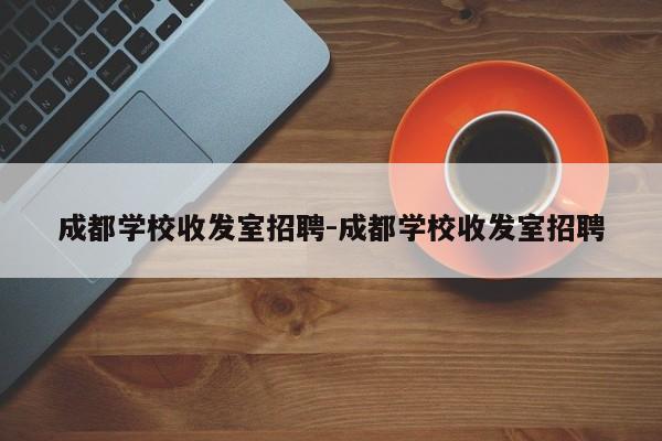 成都学校收发室招聘-成都学校收发室招聘