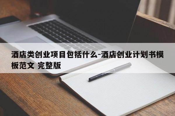 酒店类创业项目包括什么-酒店创业计划书模板范文 完整版