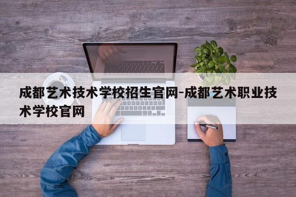 成都艺术技术学校招生官网-成都艺术职业技术学校官网