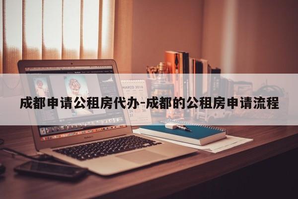 成都申请公租房代办-成都的公租房申请流程