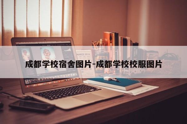 成都学校宿舍图片-成都学校校服图片