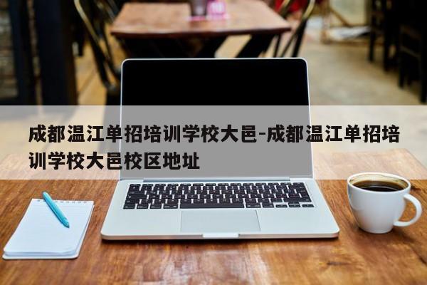 成都温江单招培训学校大邑-成都温江单招培训学校大邑校区地址