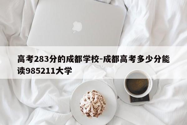 高考283分的成都学校-成都高考多少分能读985211大学