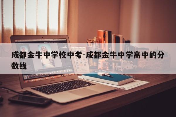 成都金牛中学校中考-成都金牛中学高中的分数线