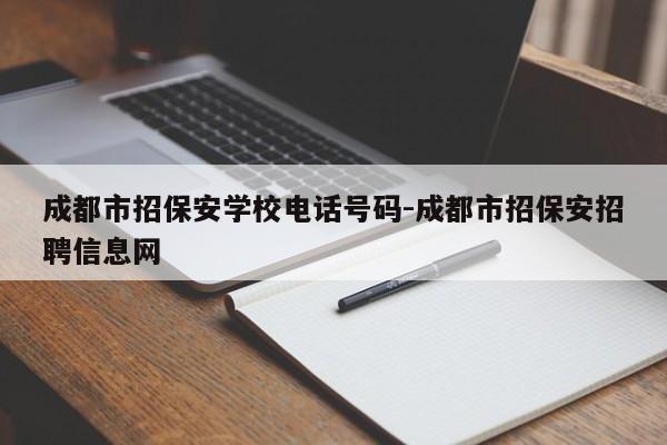 成都市招保安学校电话号码-成都市招保安招聘信息网