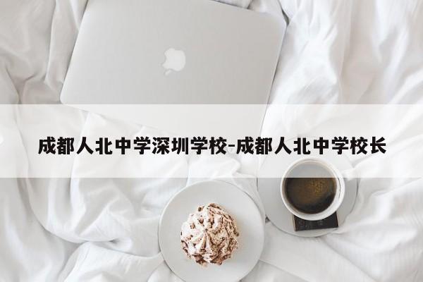 成都人北中学深圳学校-成都人北中学校长