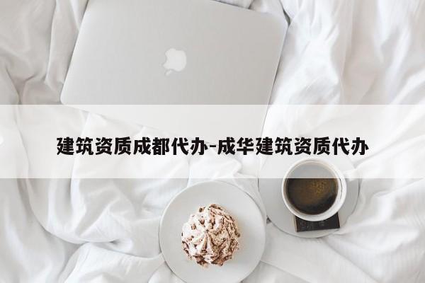 建筑资质成都代办-成华建筑资质代办