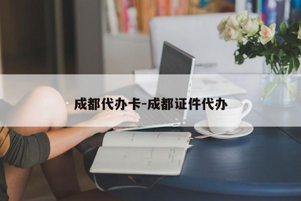 成都代办卡-成都证件代办