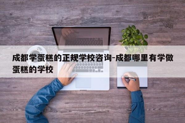 成都学蛋糕的正规学校咨询-成都哪里有学做蛋糕的学校