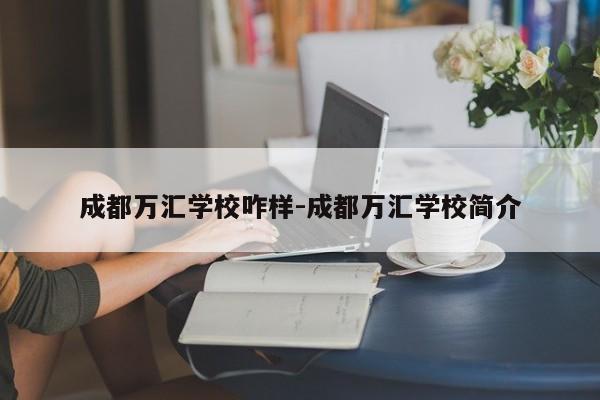 成都万汇学校咋样-成都万汇学校简介