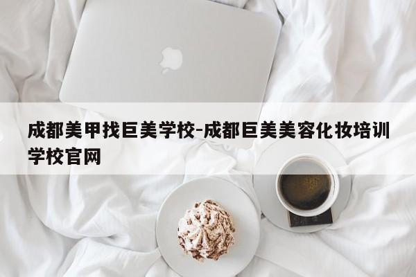 成都美甲找巨美学校-成都巨美美容化妆培训学校官网