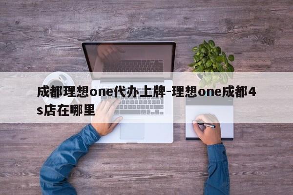 成都理想one代办上牌-理想one成都4s店在哪里