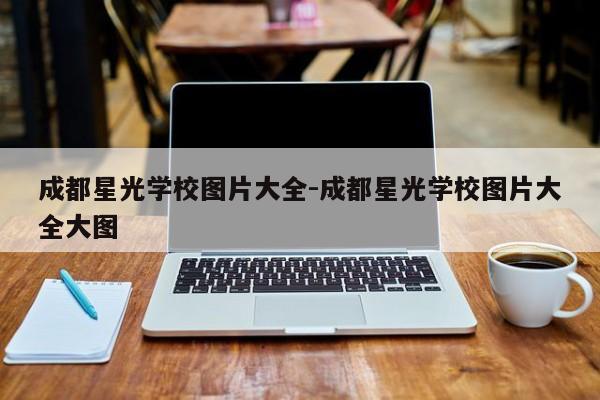 成都星光学校图片大全-成都星光学校图片大全大图