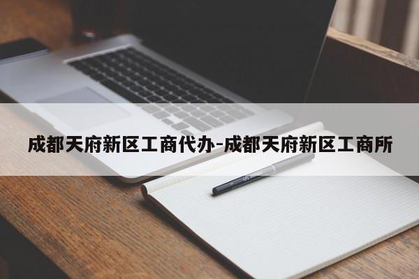 成都天府新区工商代办-成都天府新区工商所