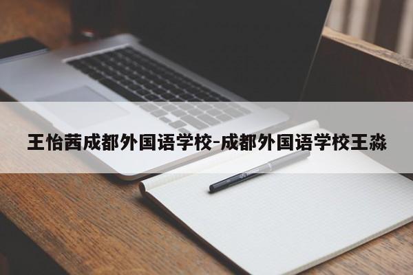 王怡茜成都外国语学校-成都外国语学校王淼