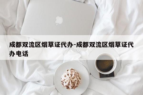 成都双流区烟草证代办-成都双流区烟草证代办电话