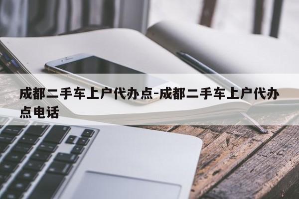成都二手车上户代办点-成都二手车上户代办点电话
