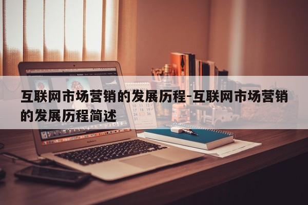 互联网市场营销的发展历程-互联网市场营销的发展历程简述