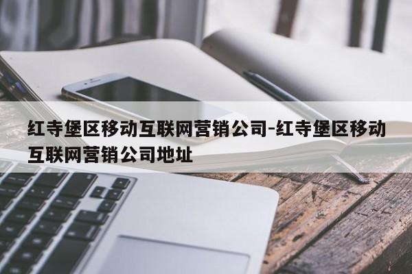 红寺堡区移动互联网营销公司-红寺堡区移动互联网营销公司地址