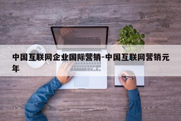 中国互联网企业国际营销-中国互联网营销元年