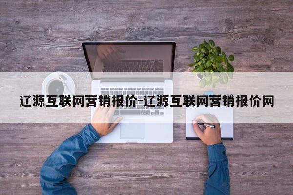 辽源互联网营销报价-辽源互联网营销报价网