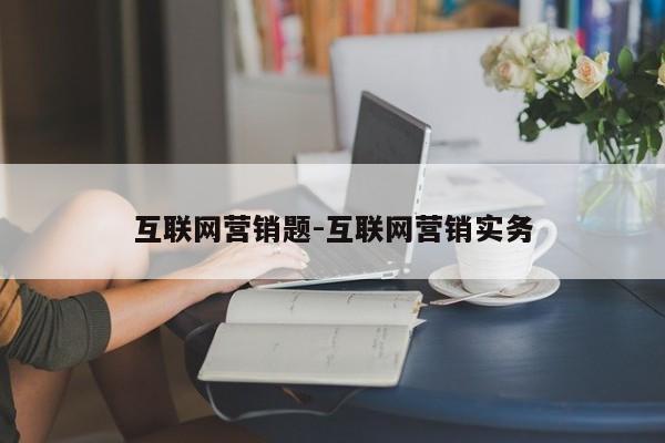 互联网营销题-互联网营销实务