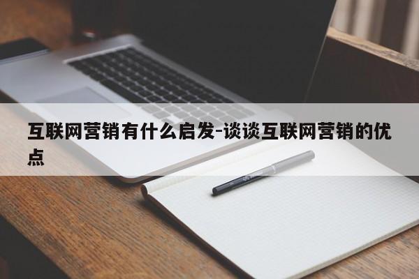 互联网营销有什么启发-谈谈互联网营销的优点