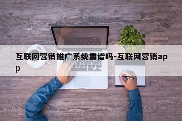 互联网营销推广系统靠谱吗-互联网营销app