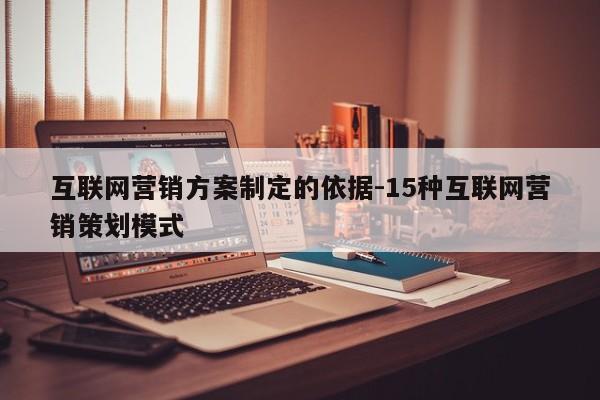 互联网营销方案制定的依据-15种互联网营销策划模式