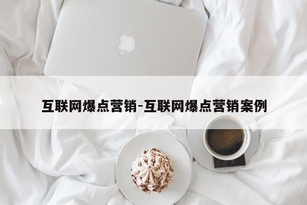 互联网爆点营销-互联网爆点营销案例