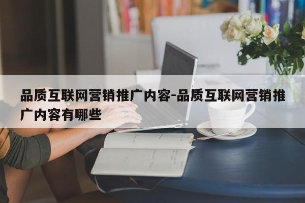 品质互联网营销推广内容-品质互联网营销推广内容有哪些